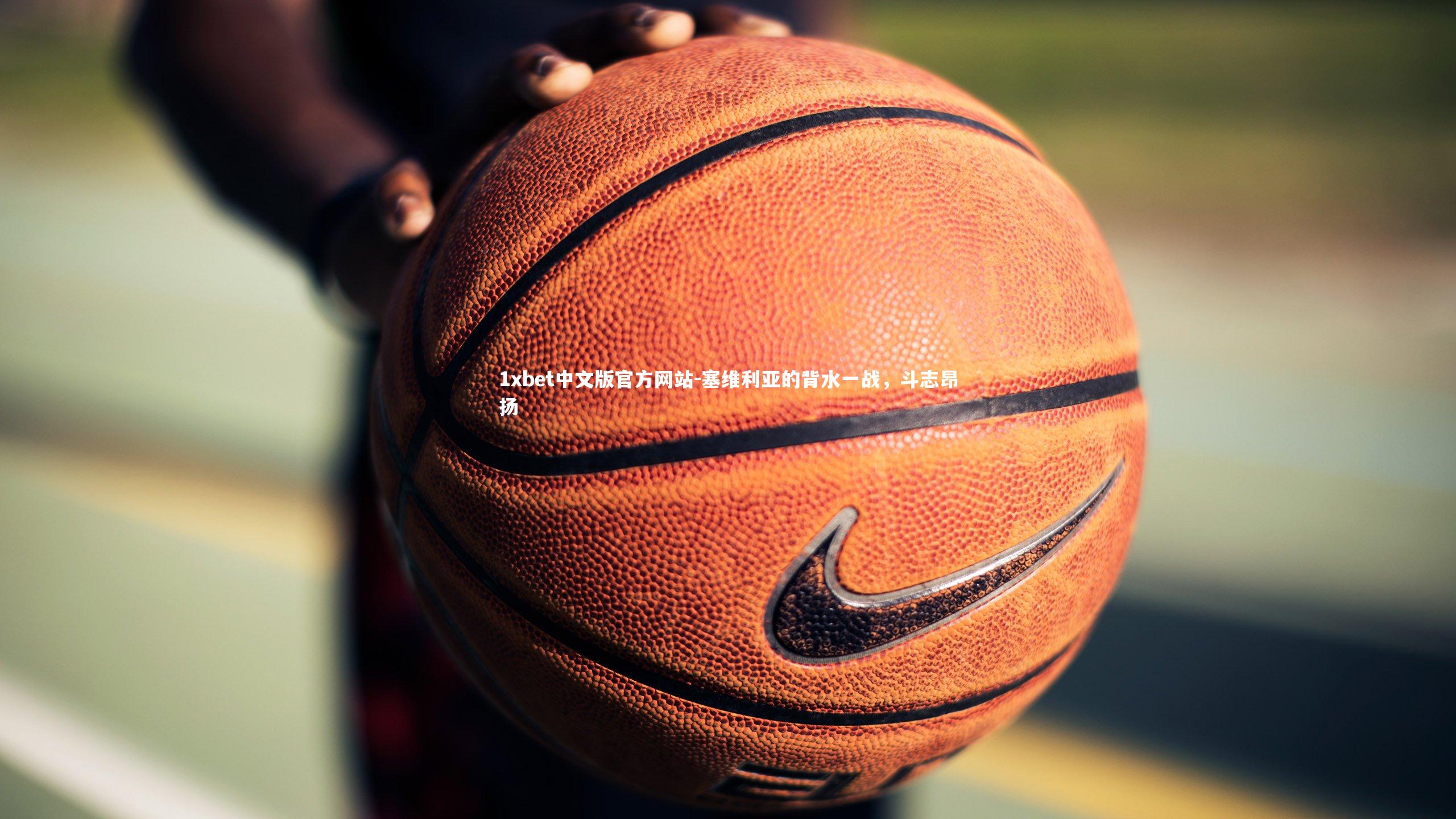 1xbet中文版官方网站-塞维利亚的背水一战，斗志昂扬