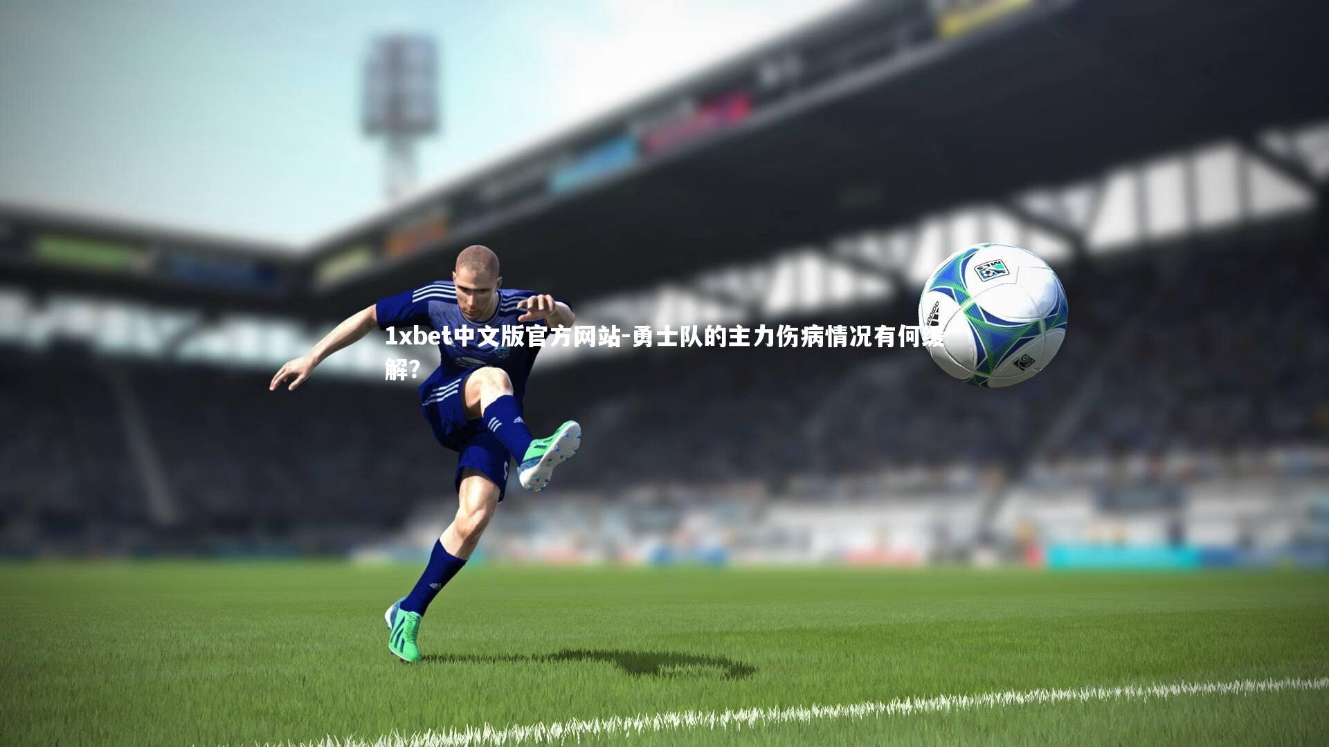 1xbet中文版官方网站-勇士队的主力伤病情况有何缓解？