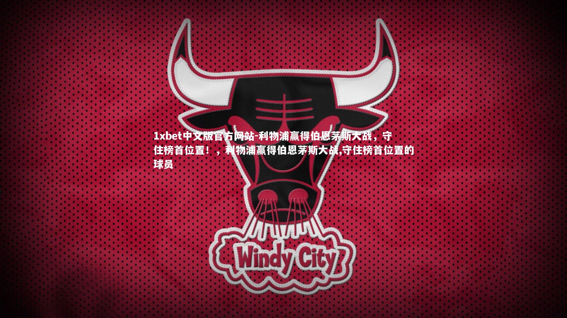 1xbet中文版官方网站-利物浦赢得伯恩茅斯大战，守住榜首位置！，利物浦赢得伯恩茅斯大战,守住榜首位置的球员