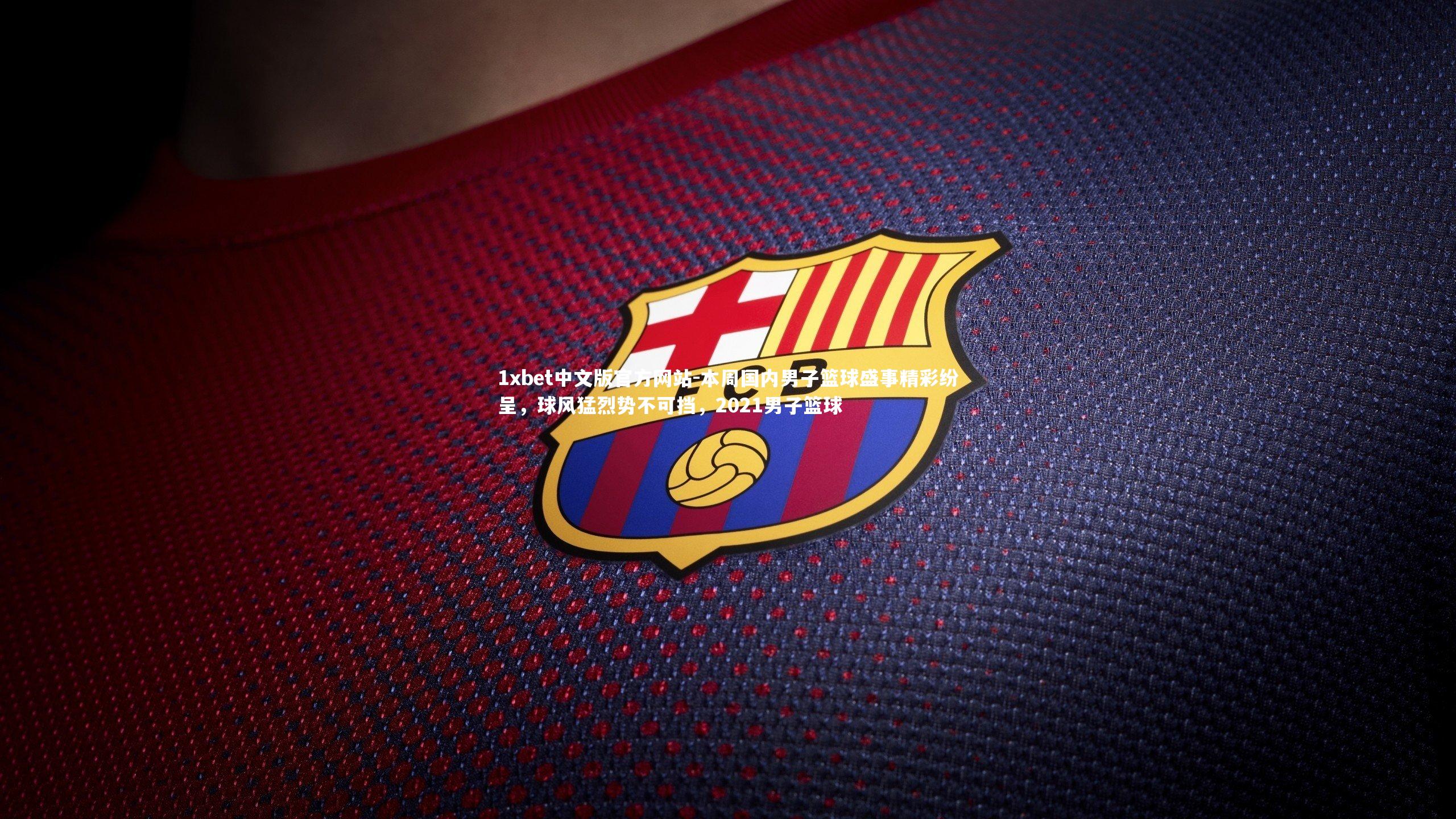 本周国内男子篮球盛事精彩纷呈，球风猛烈势不可挡，2021男子篮球