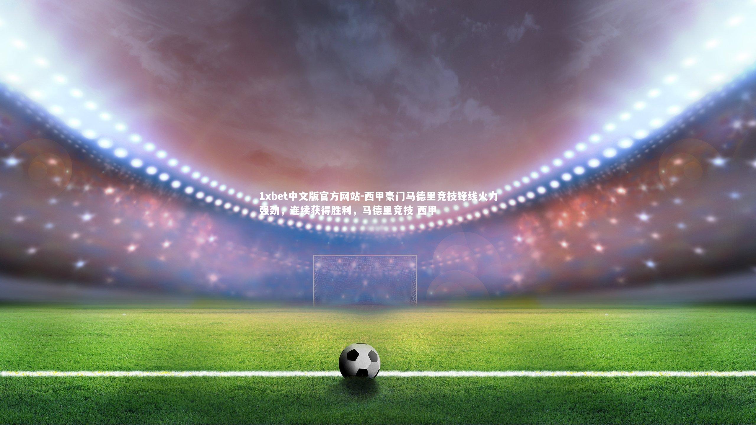西甲豪门马德里竞技锋线火力强劲,连续获得胜利,马德里竞技 西甲