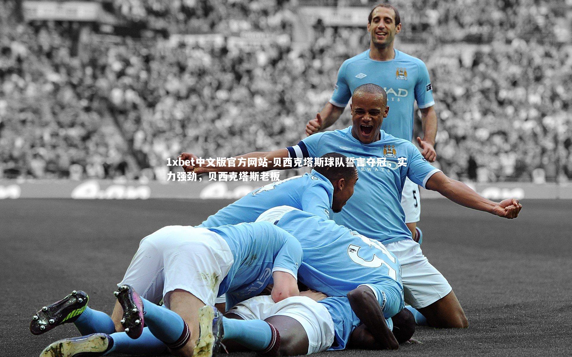 贝西克塔斯球队誓言夺冠，实力强劲，贝西克塔斯老板