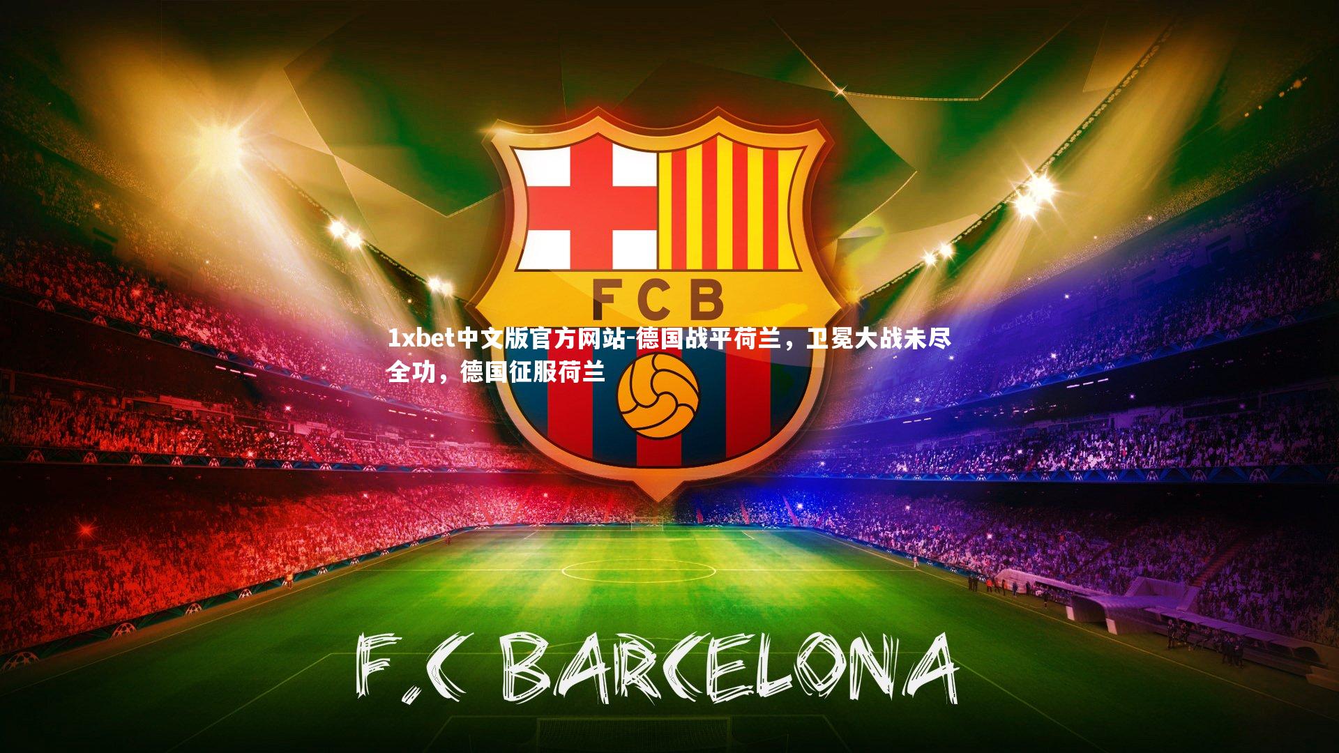 1xbet中文版官方网站-德国战平荷兰，卫冕大战未尽全功，德国征服荷兰