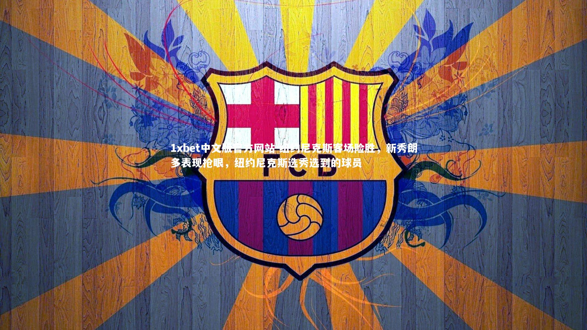 1xbet中文版官方网站-纽约尼克斯客场险胜，新秀朗多表现抢眼，纽约尼克斯选秀选到的球员