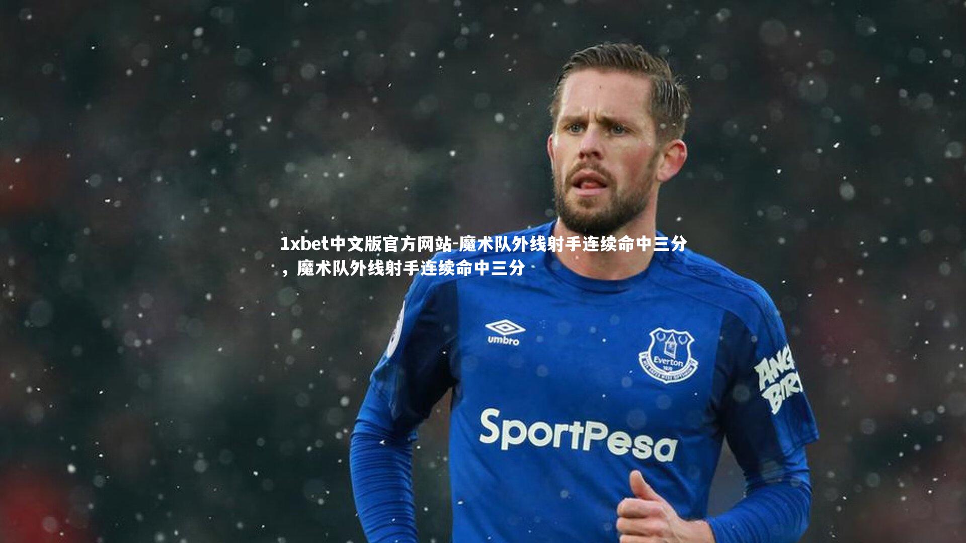 1xbet中文版官方网站-魔术队外线射手连续命中三分，魔术队外线射手连续命中三分