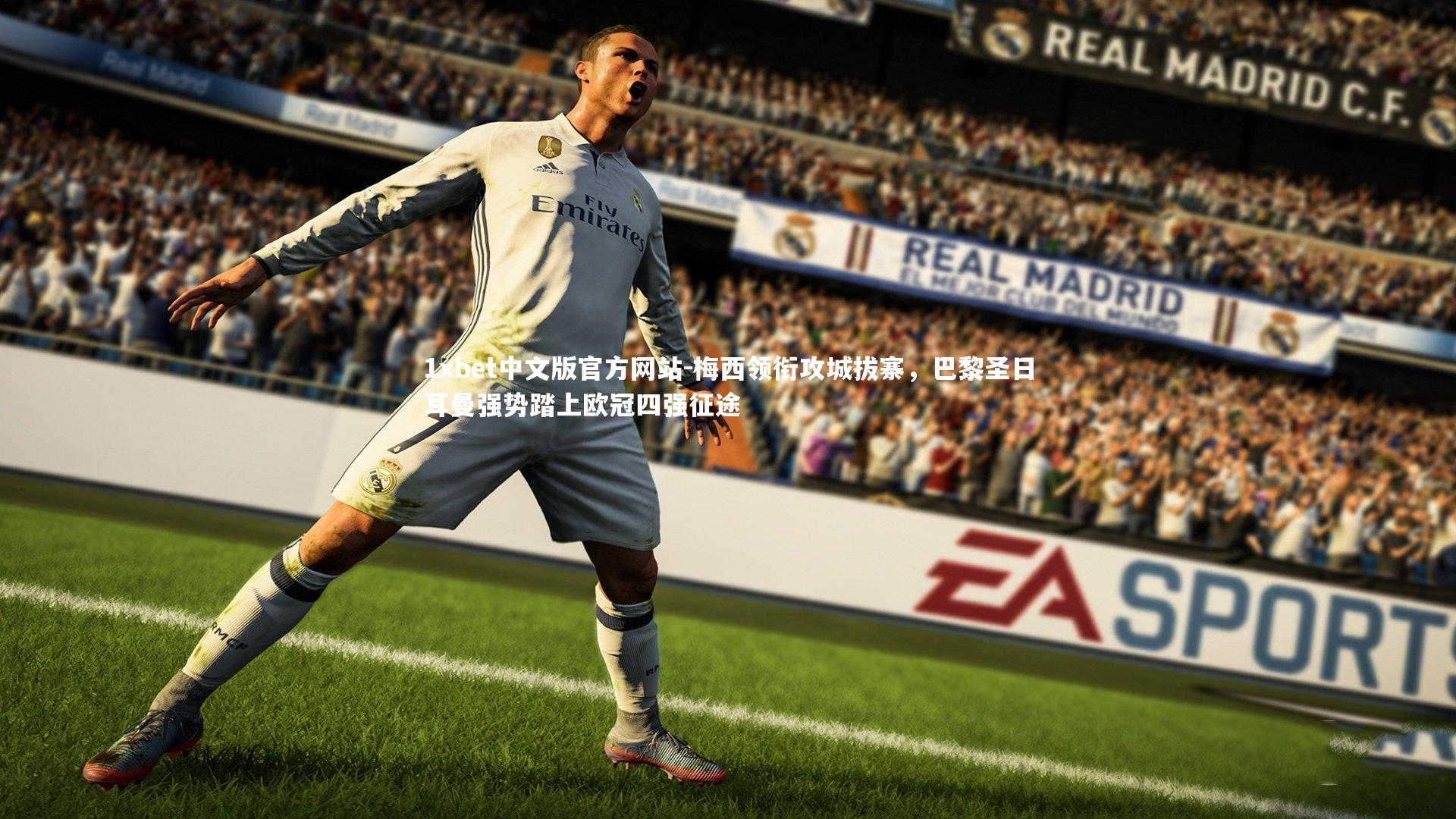 1xbet中文版官方网站-梅西领衔攻城拔寨，巴黎圣日耳曼强势踏上欧冠四强征途