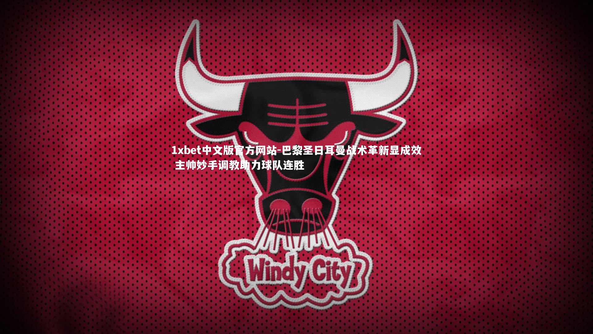 1xbet中文版官方网站-巴黎圣日耳曼战术革新显成效 主帅妙手调教助力球队连胜