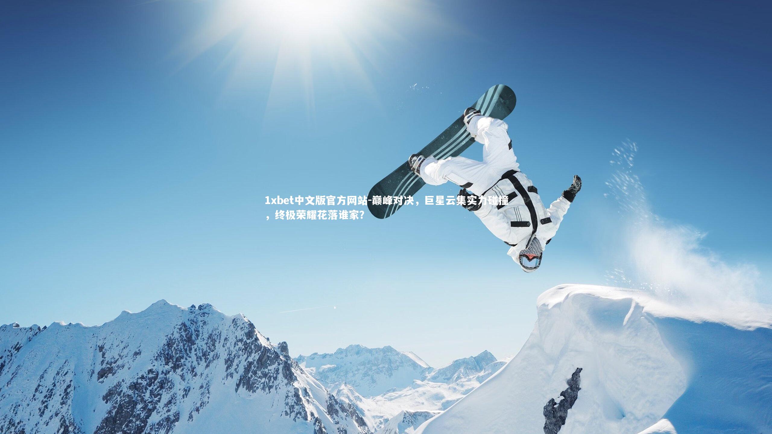 1xbet中文版官方网站-巅峰对决，巨星云集实力碰撞，终极荣耀花落谁家？