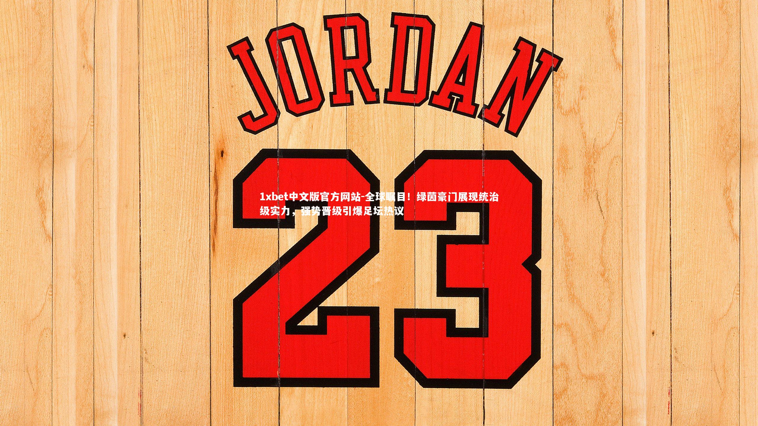 1xbet中文版官方网站-全球瞩目！绿茵豪门展现统治级实力，强势晋级引爆足坛热议