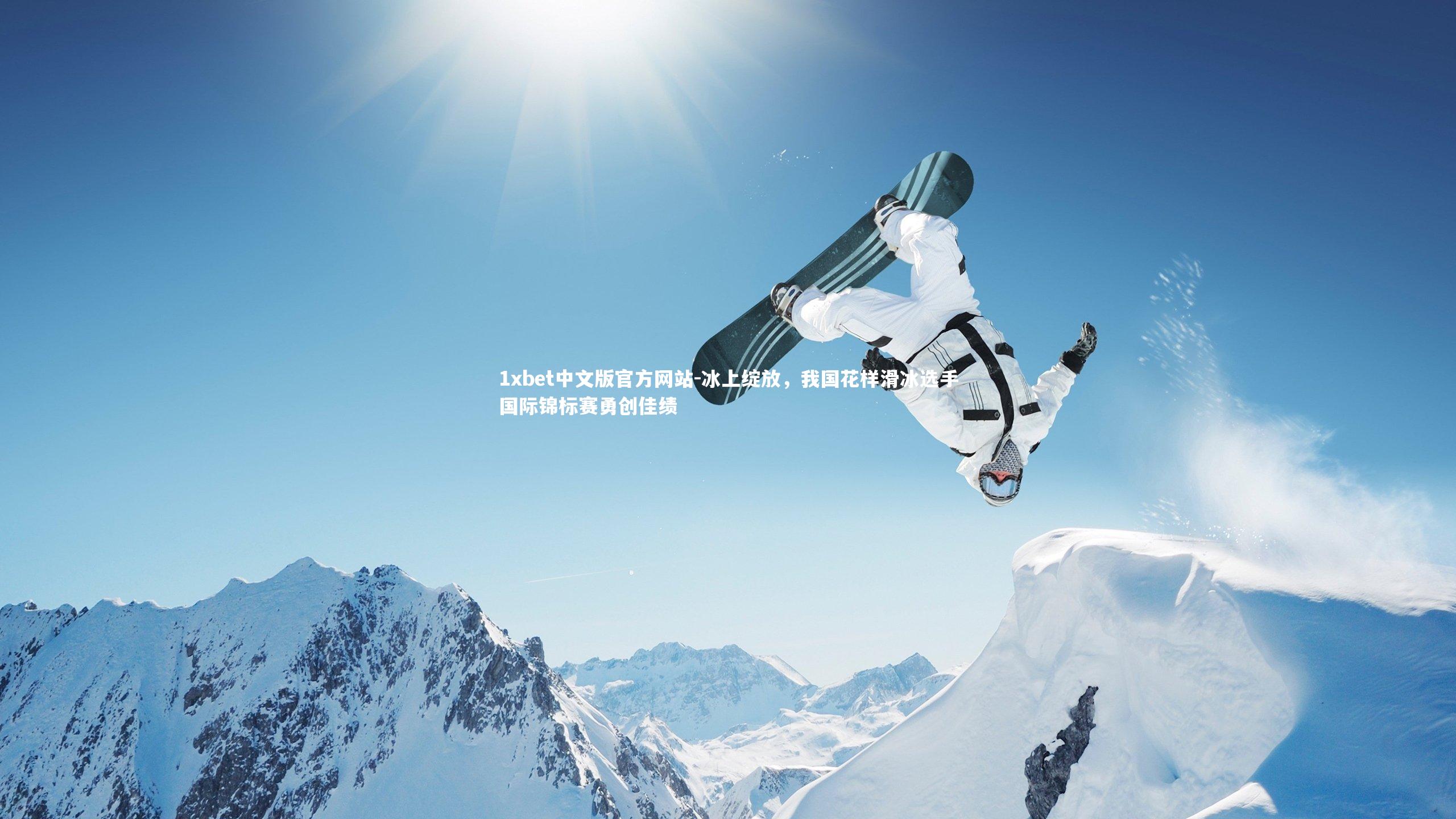 1xbet中文版官方网站-冰上绽放，我国花样滑冰选手国际锦标赛勇创佳绩
