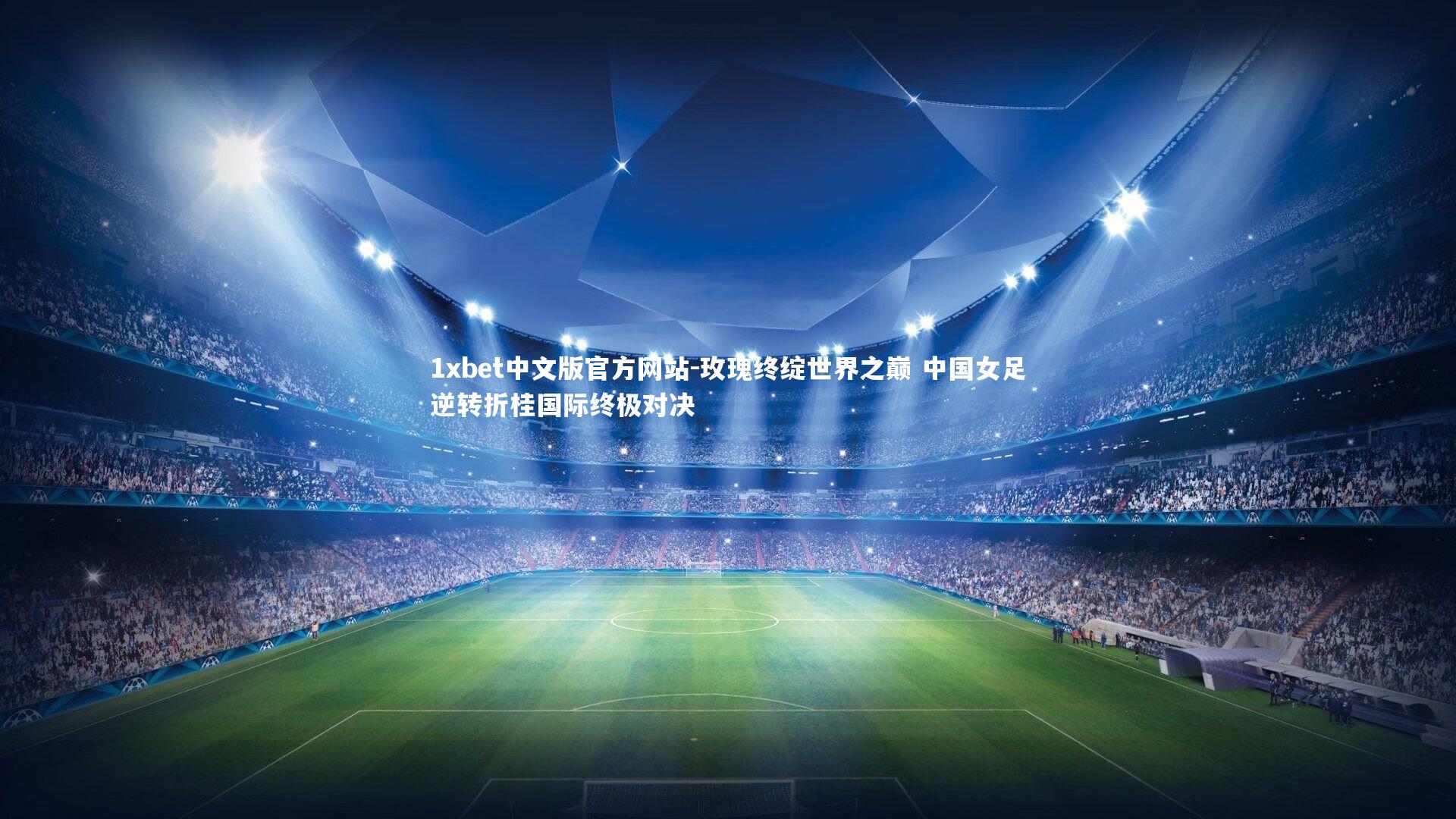 玫瑰终绽世界之巅 中国女足逆转折桂国际终极对决
