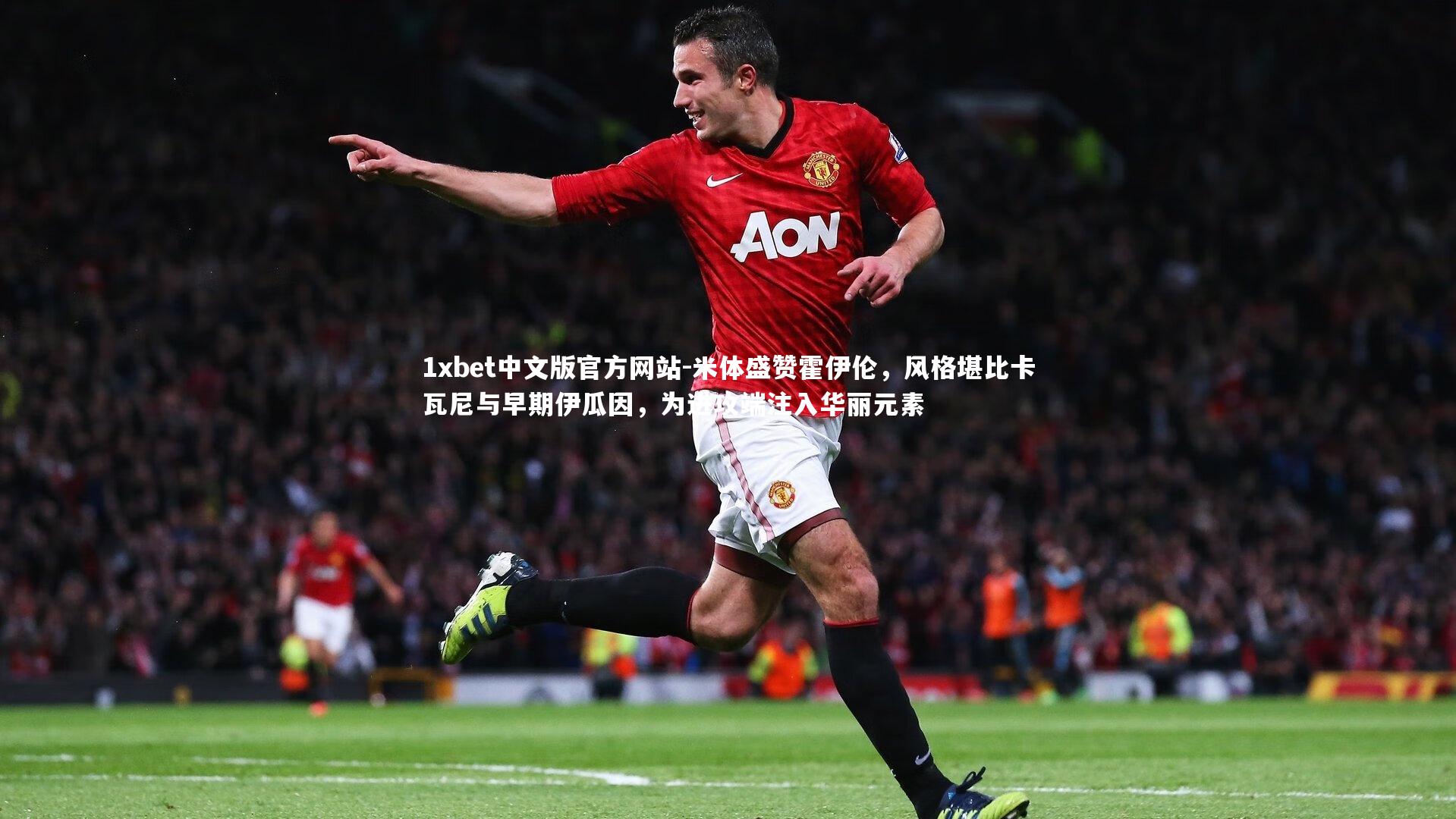 米体盛赞霍伊伦,风格堪比卡瓦尼与早期伊瓜因,为进攻端注入华丽元素