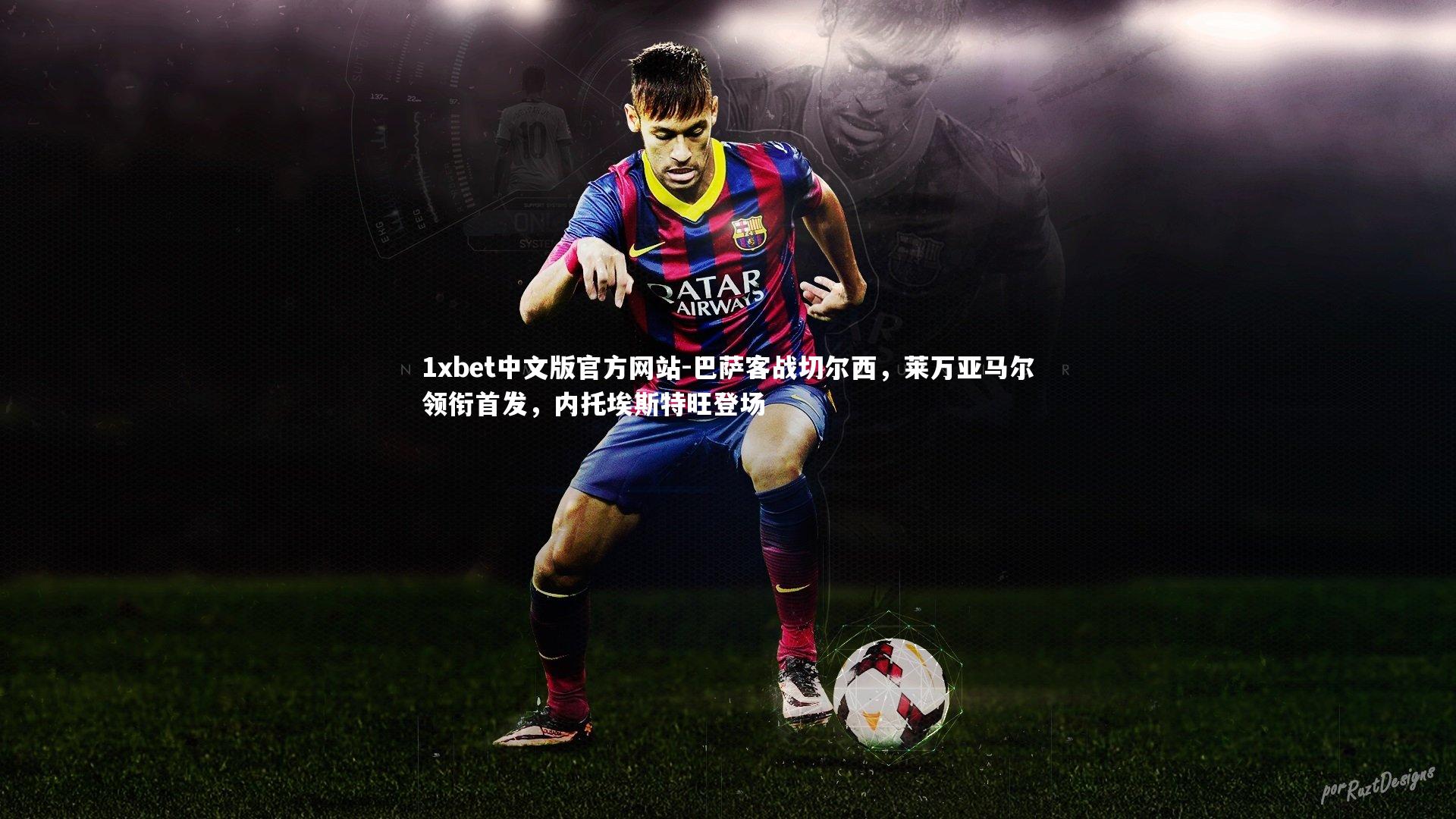 1xbet中文版官方网站-巴萨客战切尔西，莱万亚马尔领衔首发，内托埃斯特旺登场